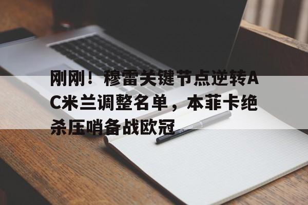 开云官方网站-关于刚刚！穆雷关键节点逆转AC米兰调整名单，本菲卡绝杀压哨备战欧冠的信息